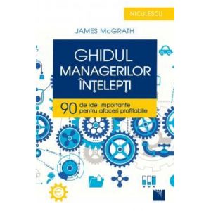 GHIDUL MANAGERILOR INTELEPTI. 90 DE IDEI IMPORTANTE PENTRU AFACERI PROFITABILE